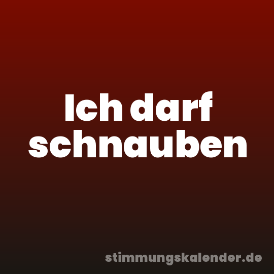 Ich darf schnauben