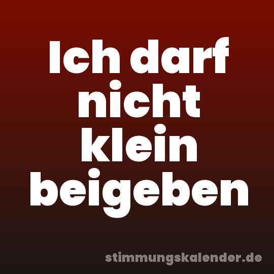 Ich darf nicht klein beigeben