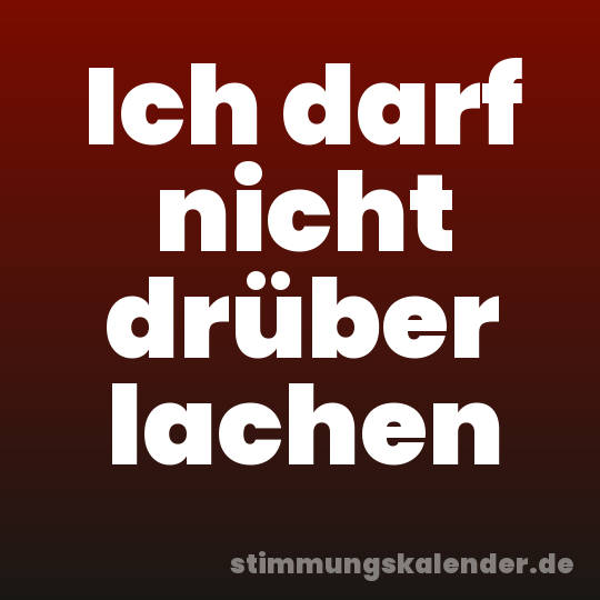 Ich darf nicht drüber lachen