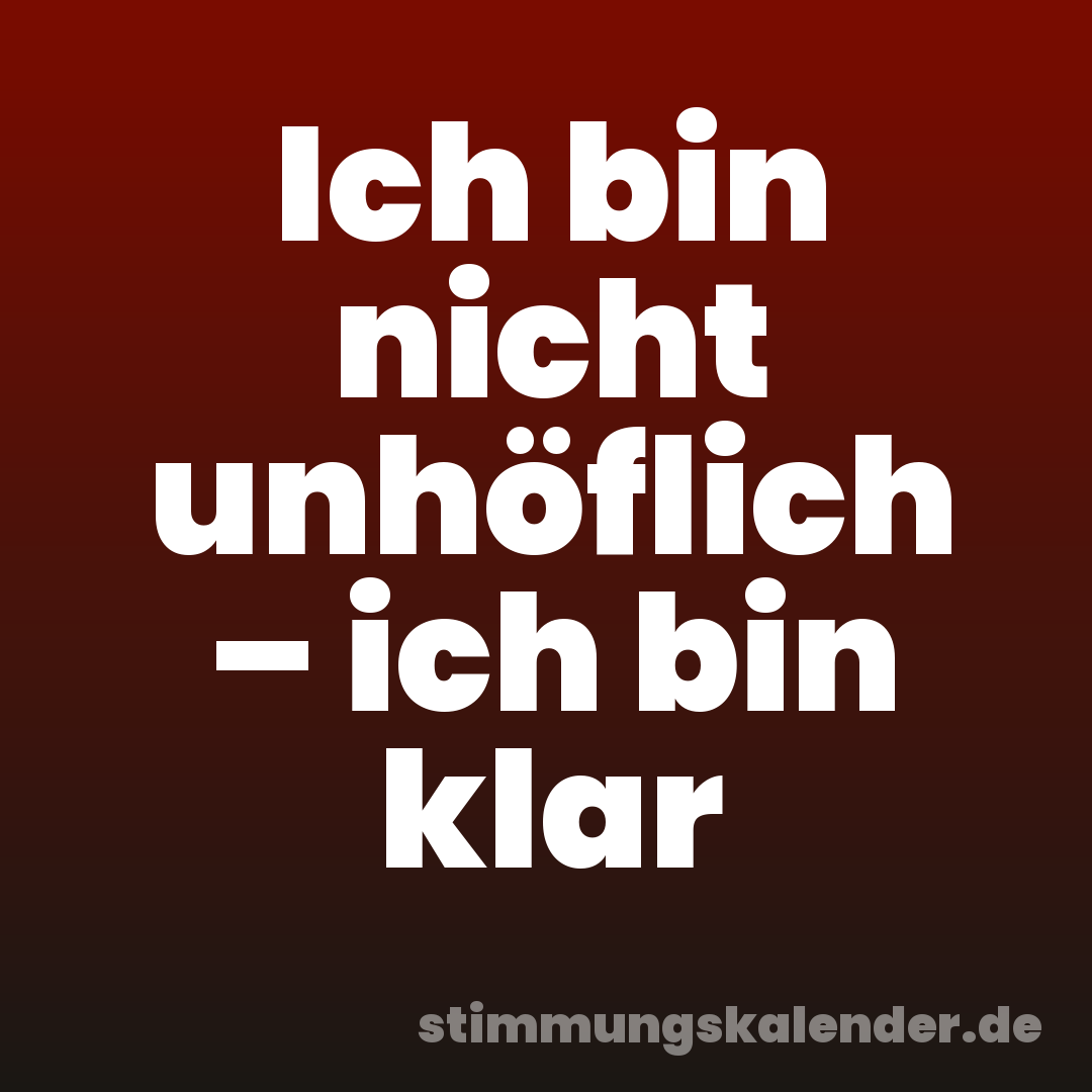 Ich bin nicht unhöflich – ich bin klar