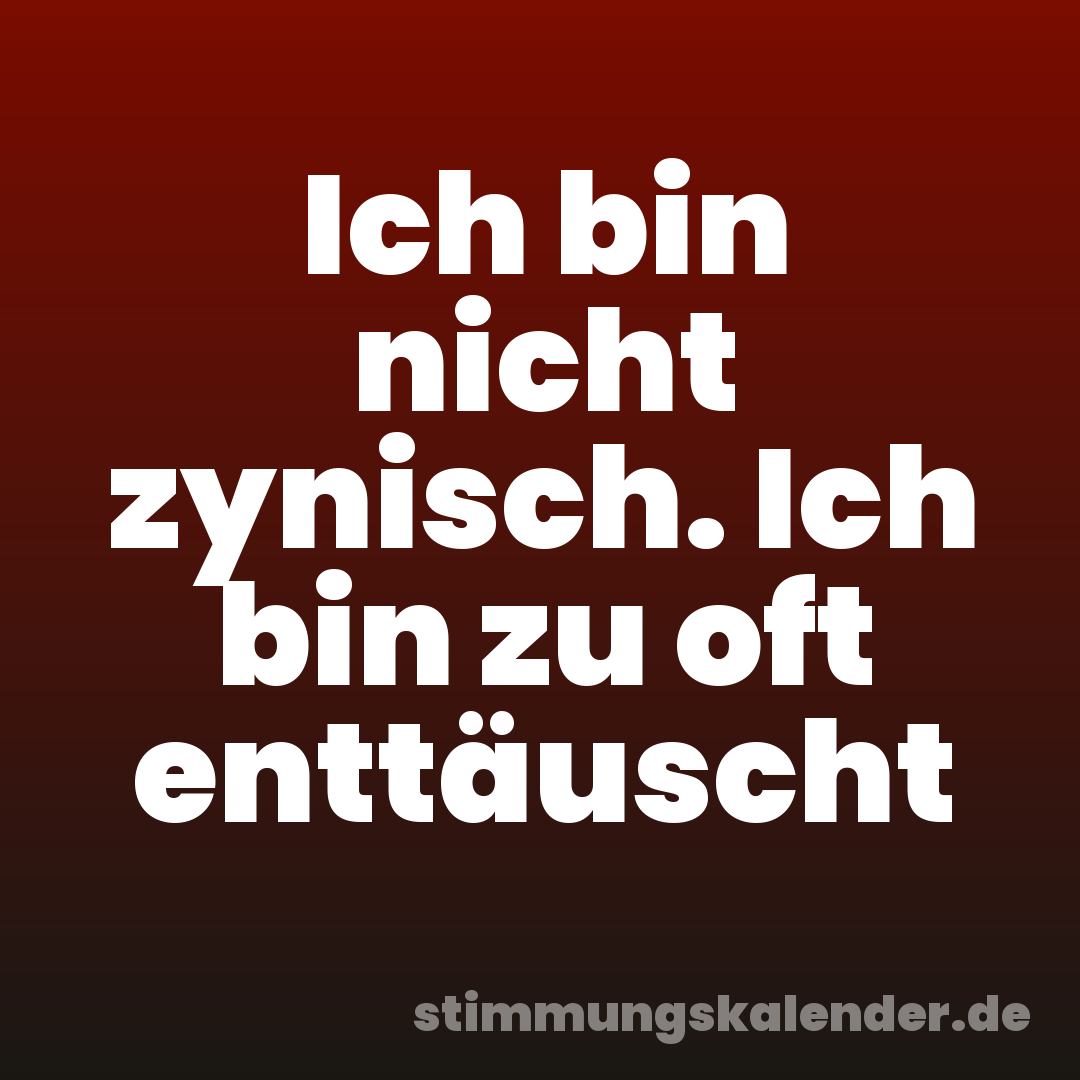 Ich bin nicht zynisch. Ich bin zu oft enttäuscht