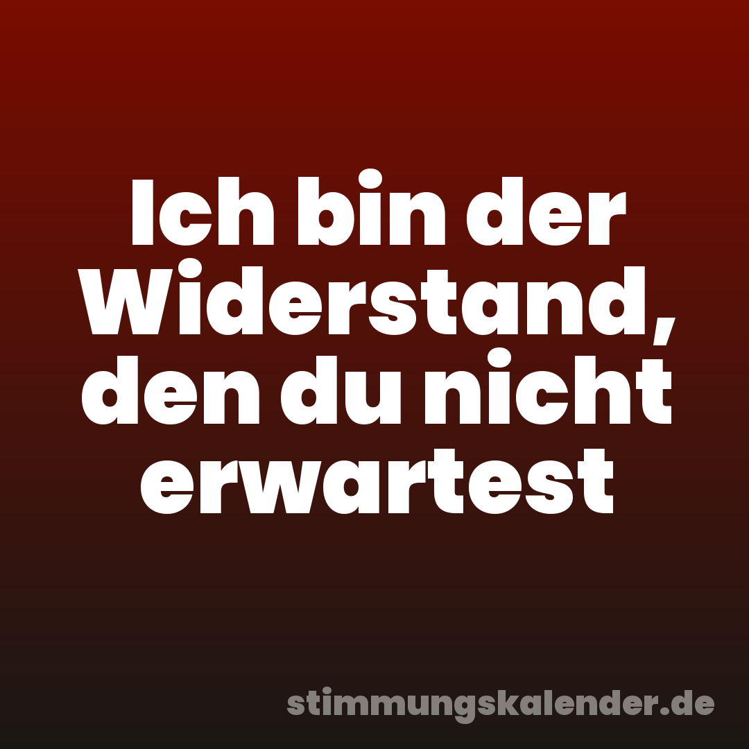 Ich bin der Widerstand, den du nicht erwartest