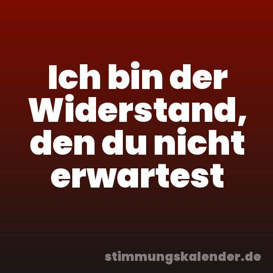 Ich bin der Widerstand, den du nicht erwartest