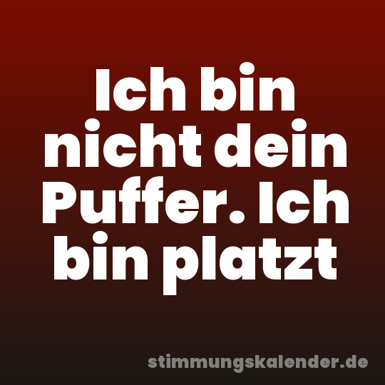 Ich bin nicht dein Puffer. Ich bin platzt