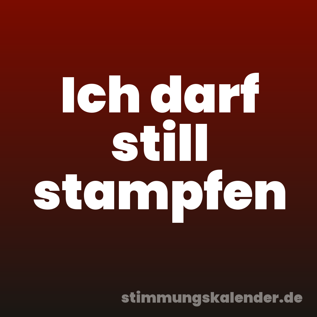 Ich darf still stampfen