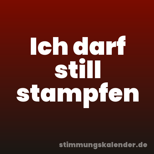 Ich darf still stampfen