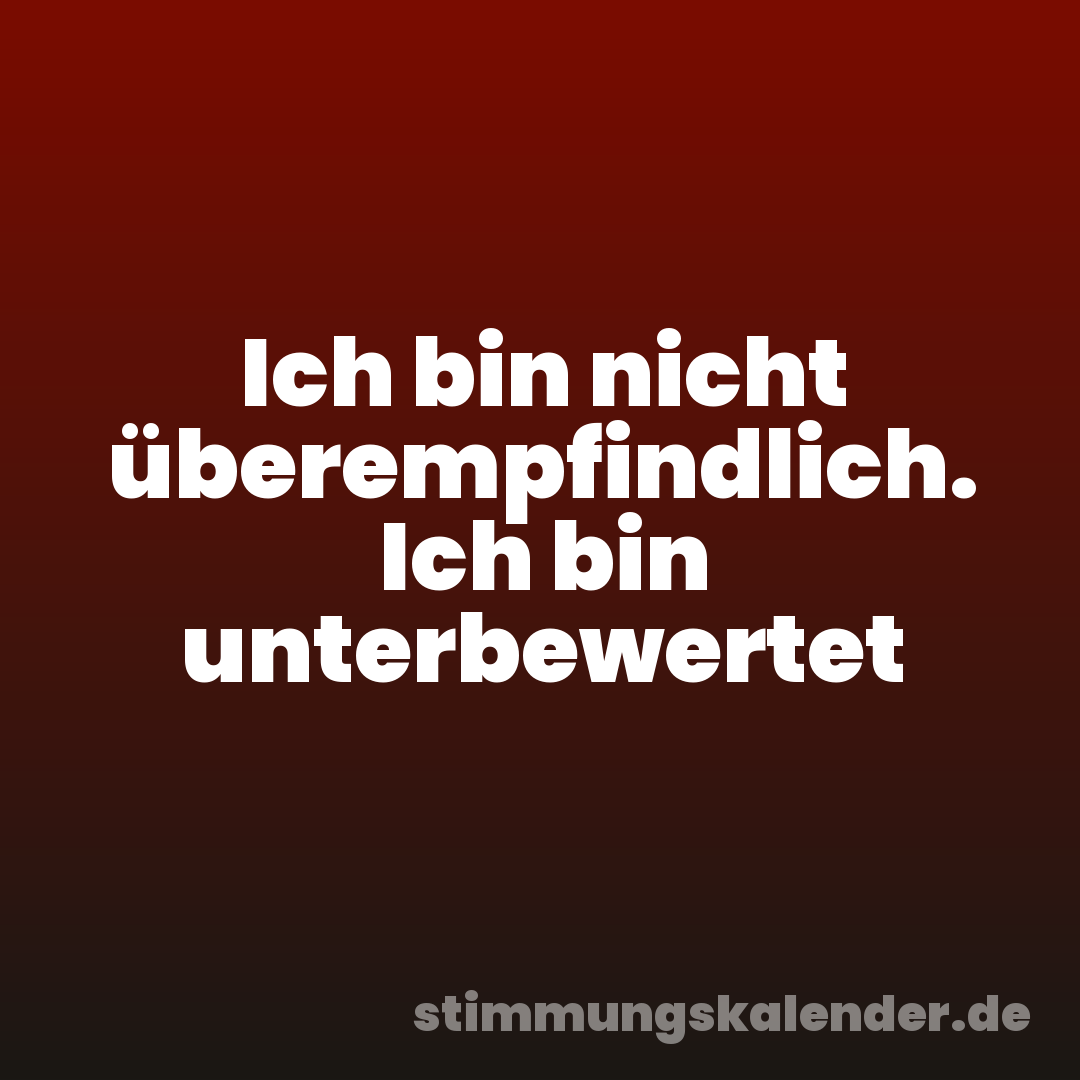 Ich bin nicht überempfindlich. Ich bin unterbewertet