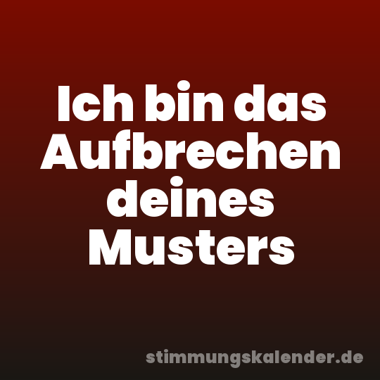 Ich bin das Aufbrechen deines Musters