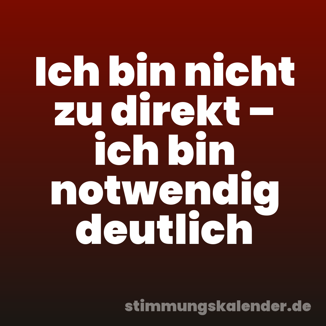 Ich bin nicht zu direkt – ich bin notwendig deutlich