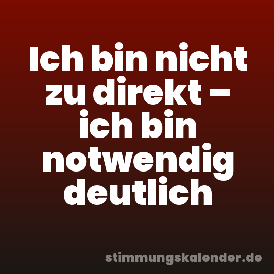 Ich bin nicht zu direkt – ich bin notwendig deutlich