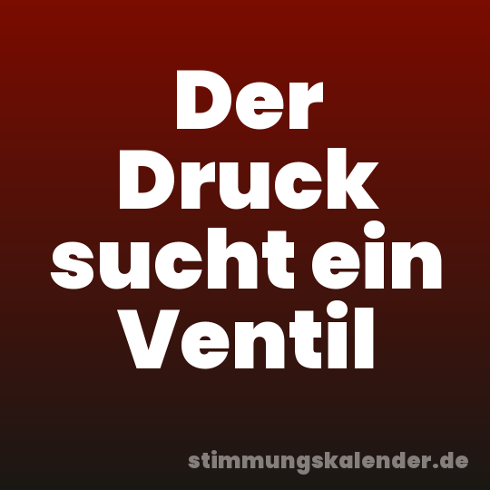 Der Druck sucht ein Ventil