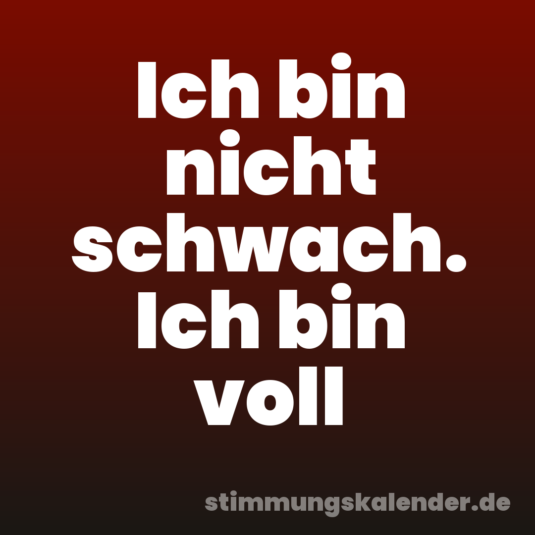 Ich bin nicht schwach. Ich bin voll