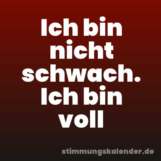 Ich bin nicht schwach. Ich bin voll
