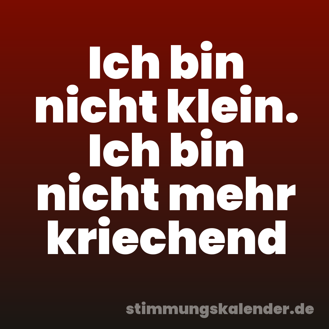 Ich bin nicht klein. Ich bin nicht mehr kriechend