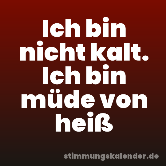 Ich bin nicht kalt. Ich bin müde von heiß