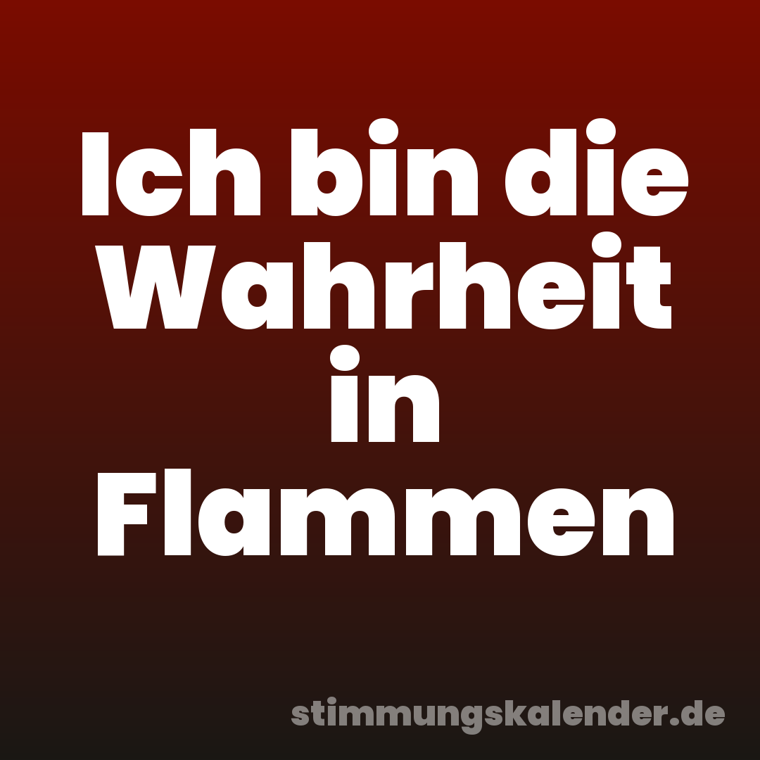 Ich bin die Wahrheit in Flammen