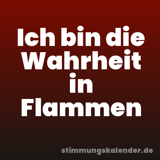 Ich bin die Wahrheit in Flammen