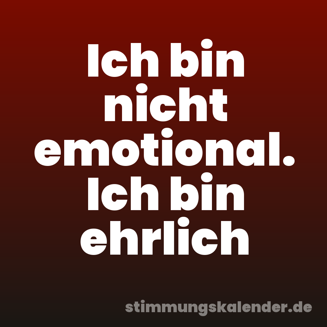 Ich bin nicht emotional. Ich bin ehrlich