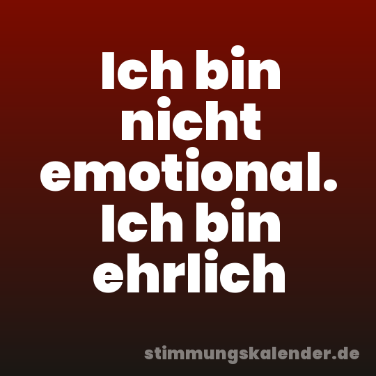 Ich bin nicht emotional. Ich bin ehrlich