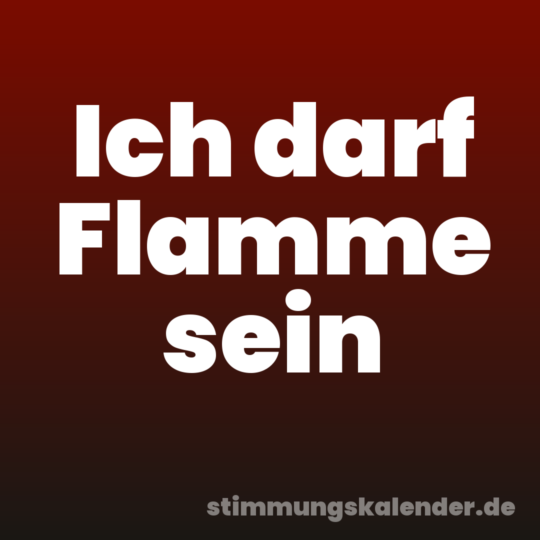 Ich darf Flamme sein