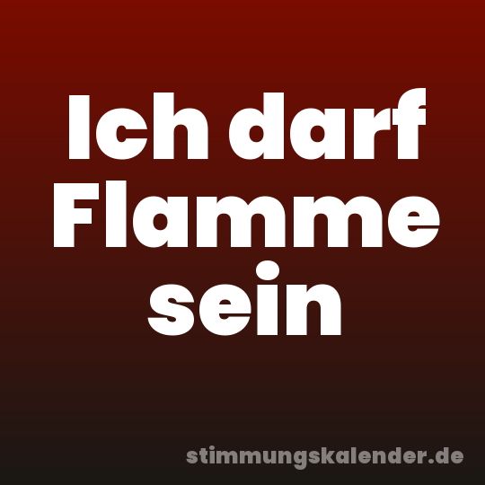 Ich darf Flamme sein