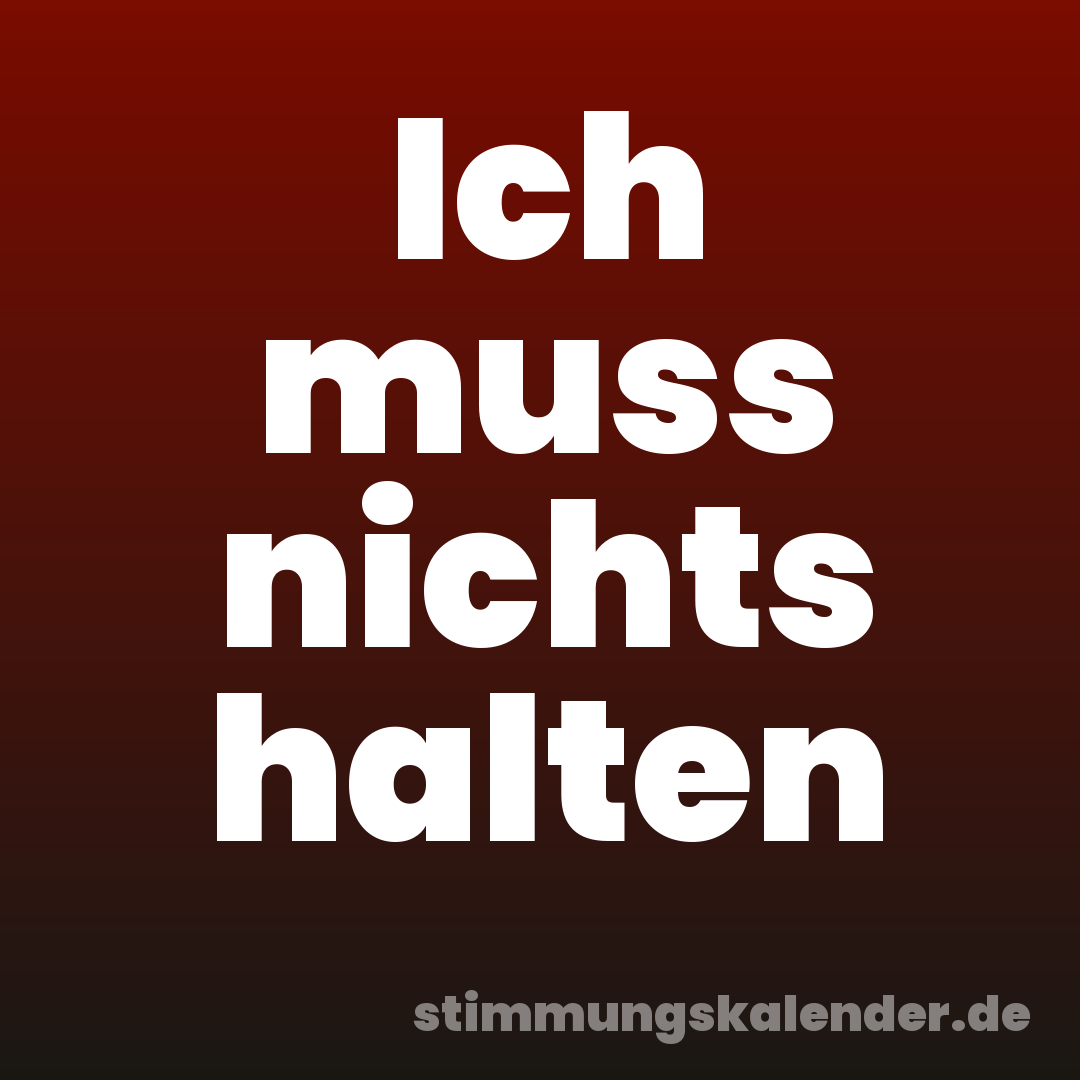 Ich muss nichts halten