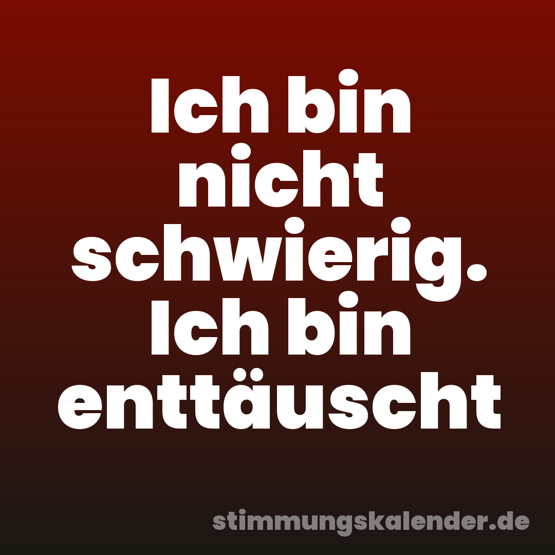 Ich bin nicht schwierig. Ich bin enttäuscht