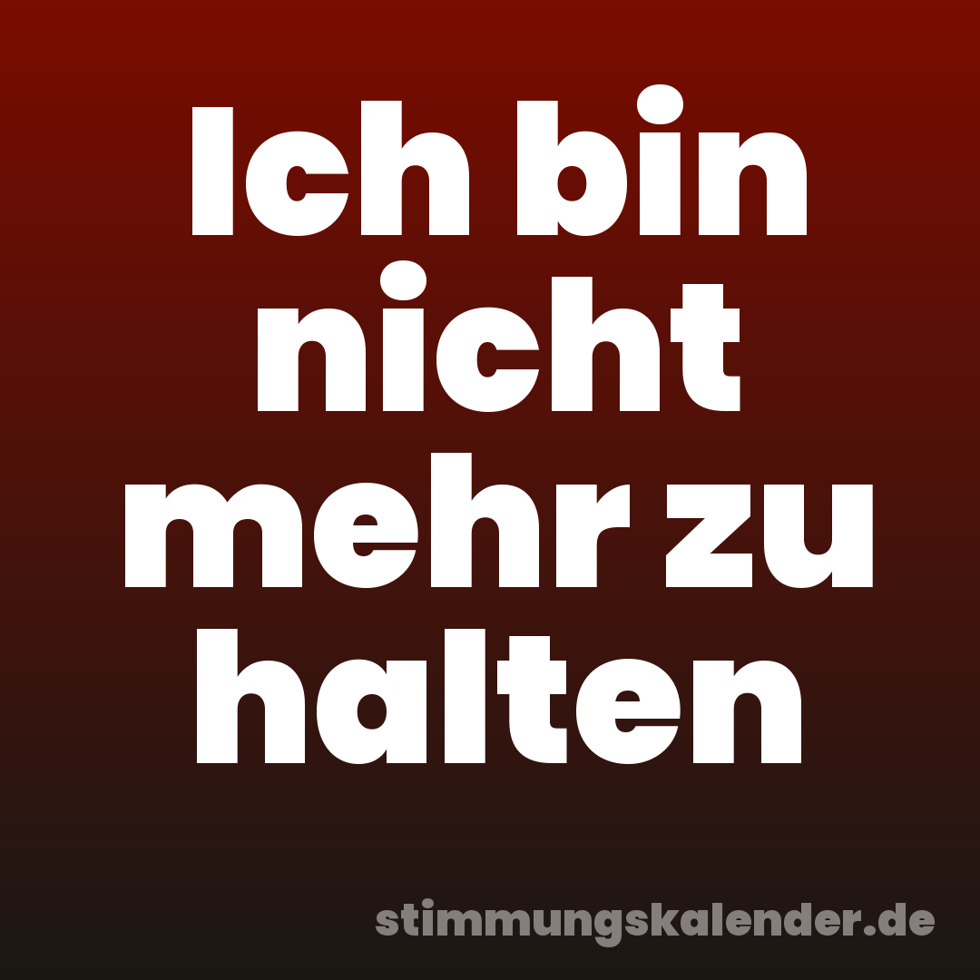 Ich bin nicht mehr zu halten