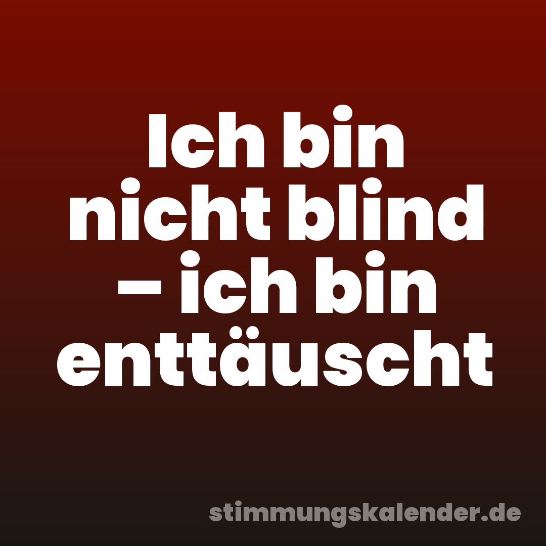 Ich bin nicht blind – ich bin enttäuscht