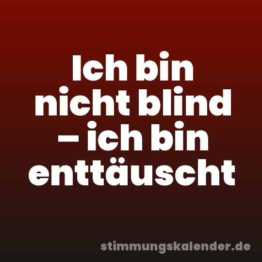 Ich bin nicht blind – ich bin enttäuscht