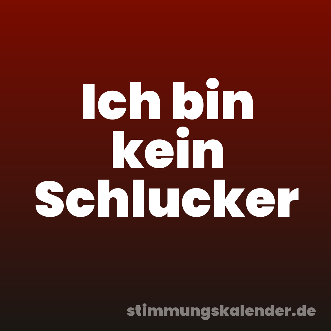 Ich bin kein Schlucker
