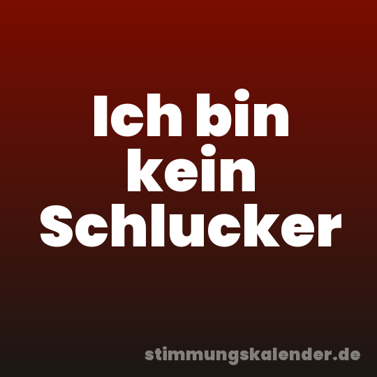 Ich bin kein Schlucker