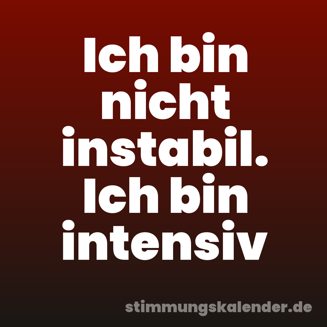 Ich bin nicht instabil. Ich bin intensiv