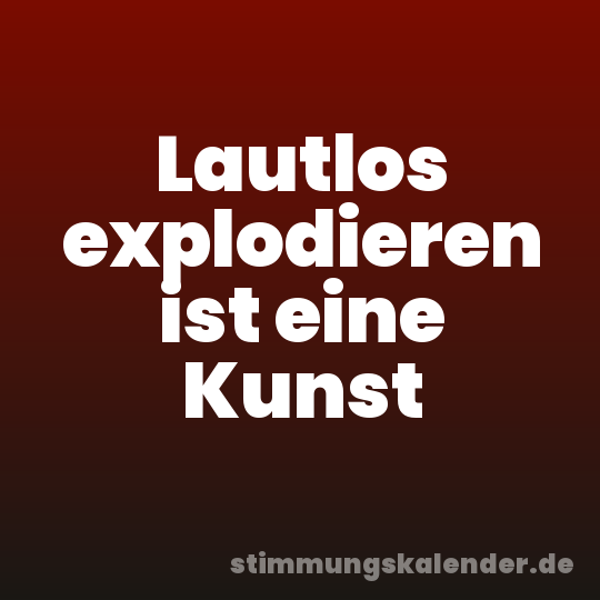 Lautlos explodieren ist eine Kunst