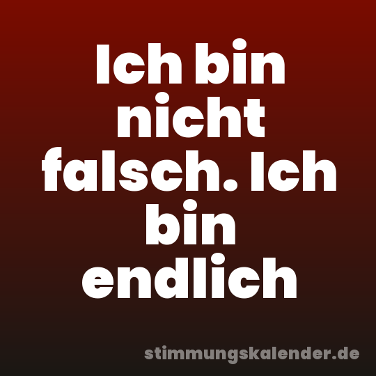 Ich bin nicht falsch. Ich bin endlich
