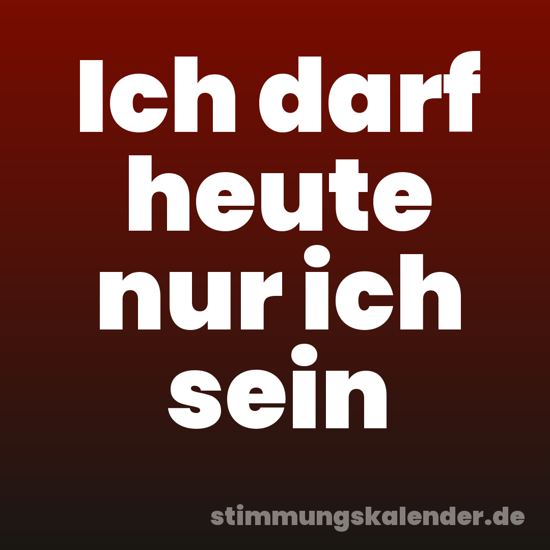 Ich darf heute nur ich sein