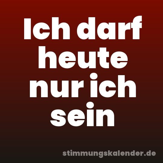 Ich darf heute nur ich sein