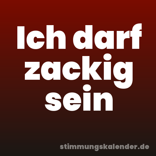 Ich darf zackig sein