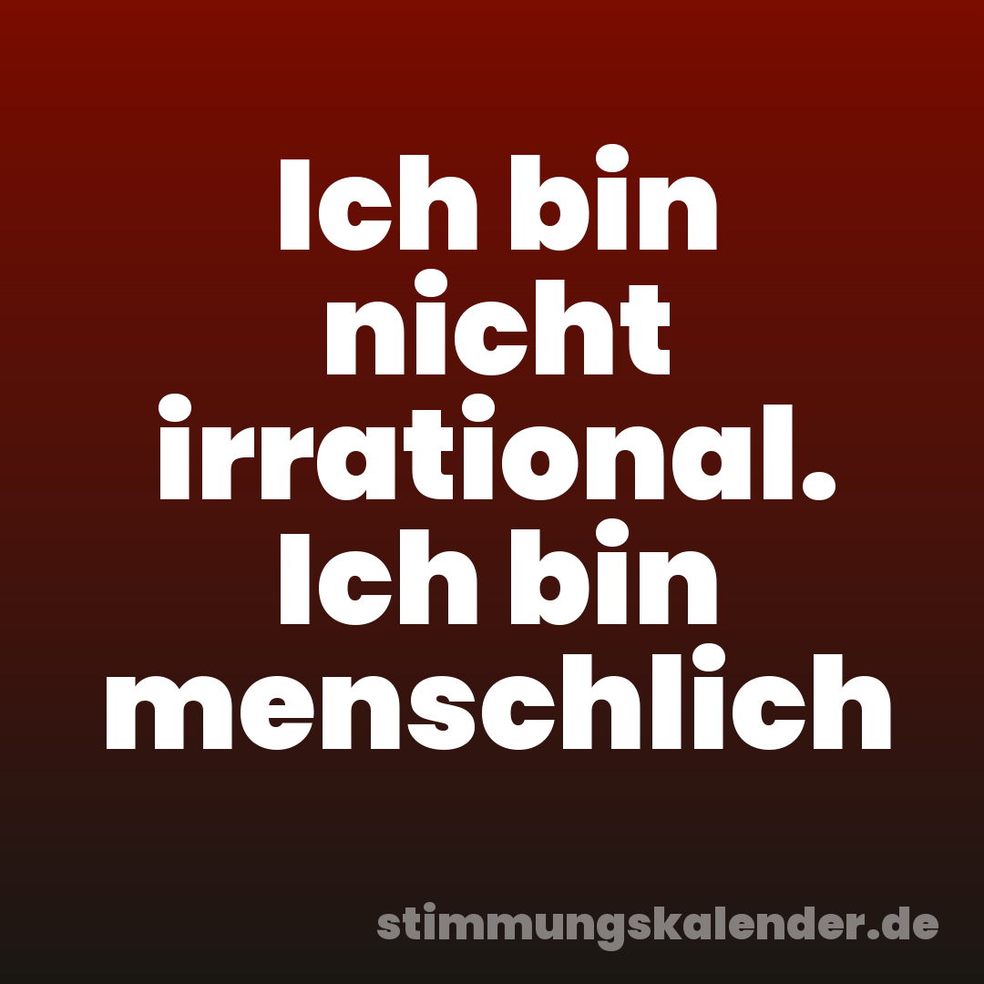 Ich bin nicht irrational. Ich bin menschlich
