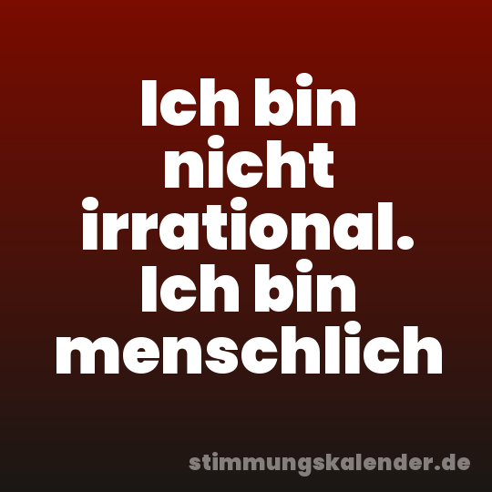 Ich bin nicht irrational. Ich bin menschlich