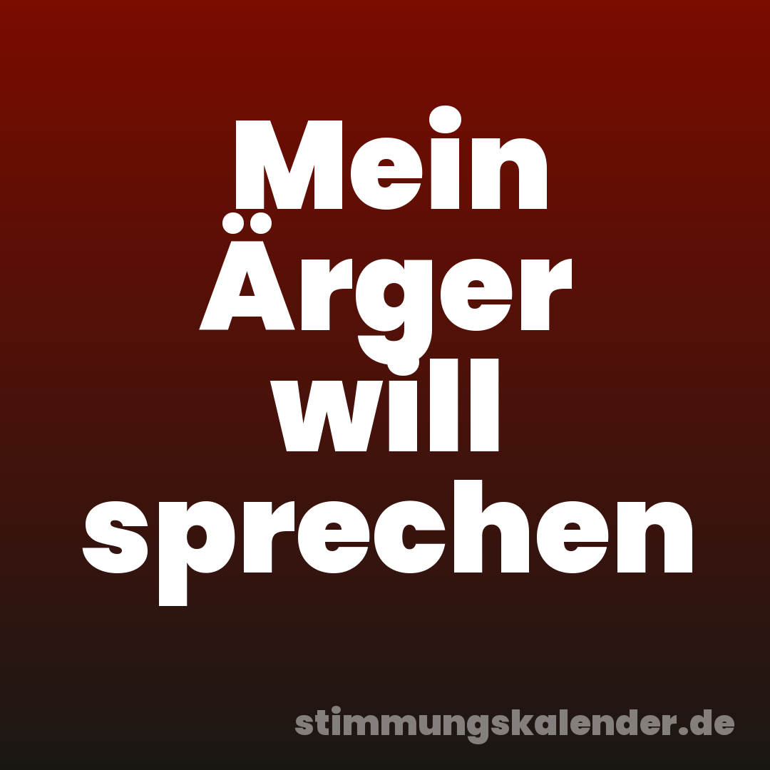 Mein Ärger will sprechen