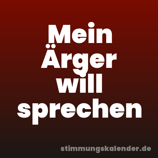 Mein Ärger will sprechen