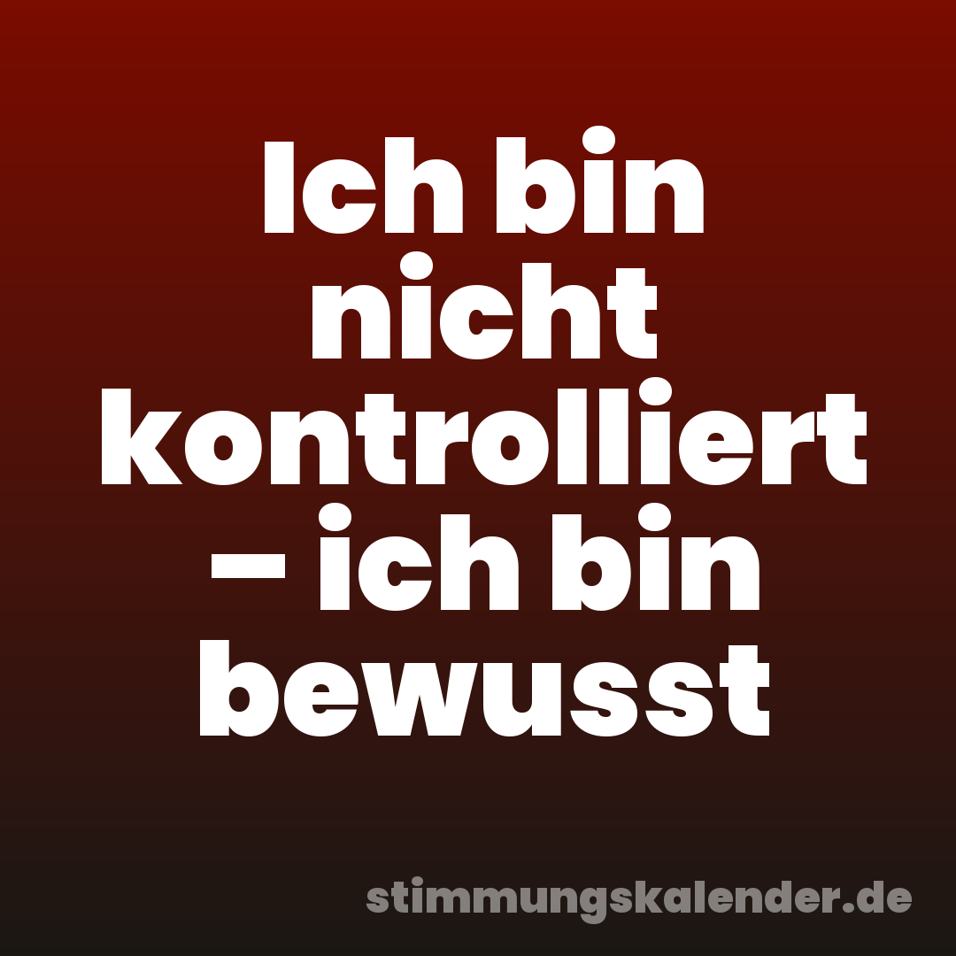 Ich bin nicht kontrolliert – ich bin bewusst