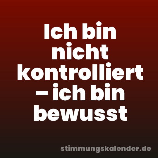 Ich bin nicht kontrolliert – ich bin bewusst