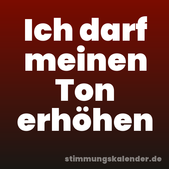Ich darf meinen Ton erhöhen