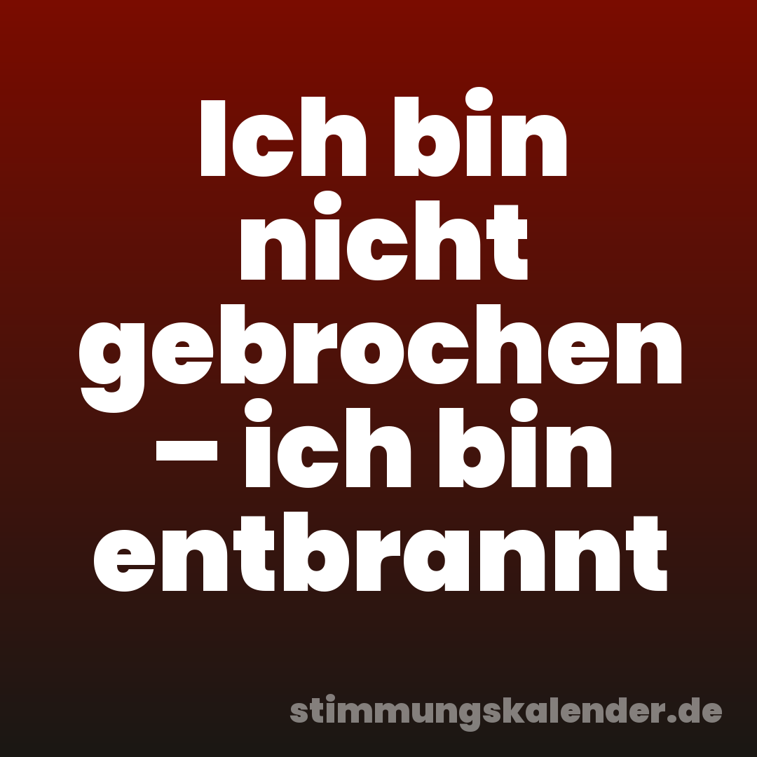Ich bin nicht gebrochen – ich bin entbrannt