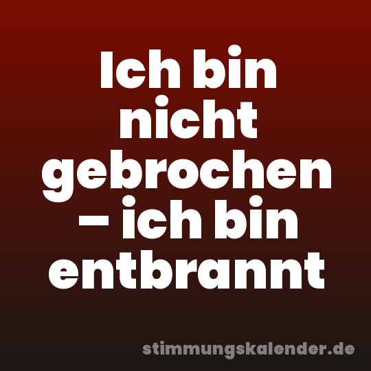 Ich bin nicht gebrochen – ich bin entbrannt