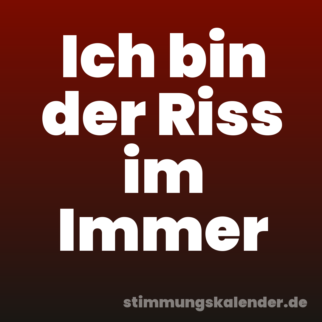 Ich bin der Riss im Immer