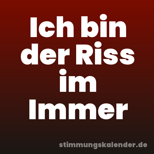 Ich bin der Riss im Immer