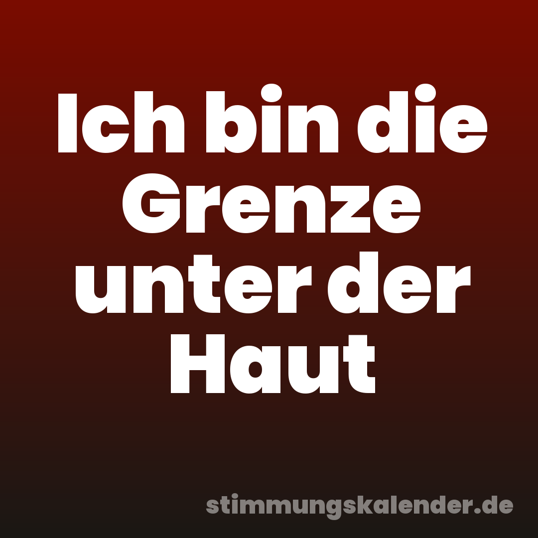 Ich bin die Grenze unter der Haut